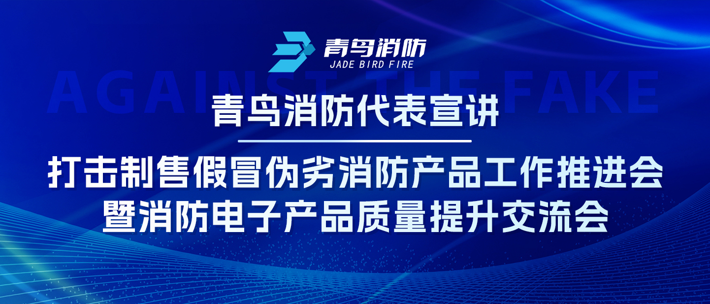 青鳥消防代表宣講——打擊制售假冒偽劣消防產(chǎn)品工作推進(jìn)會暨消防電子產(chǎn)品質(zhì)量提升交流會