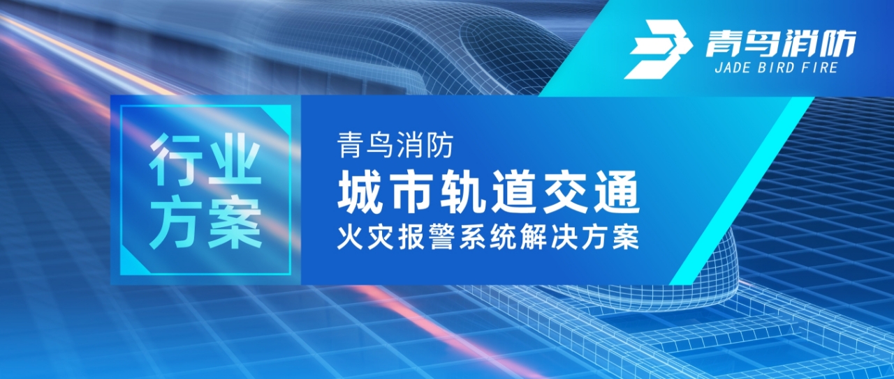 行業(yè)方案 | 青鳥消防城市軌道交通火災(zāi)報(bào)警系統(tǒng)解決方案